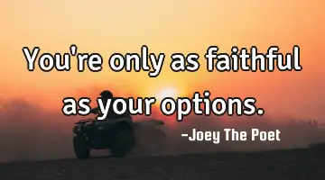 You're only as faithful as your options.