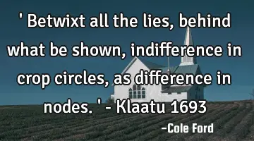 ' Betwixt all the lies, behind what be shown, indifference in crop circles, as difference in nodes.