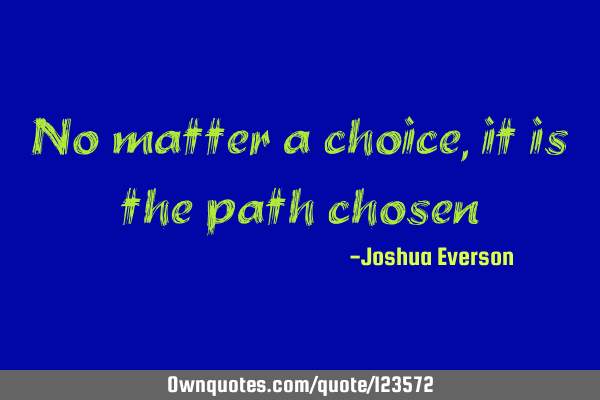 No matter a choice, it is the path