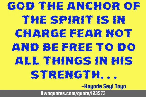 God the anchor of the spirit is in charge fear not and be free to do all things in his