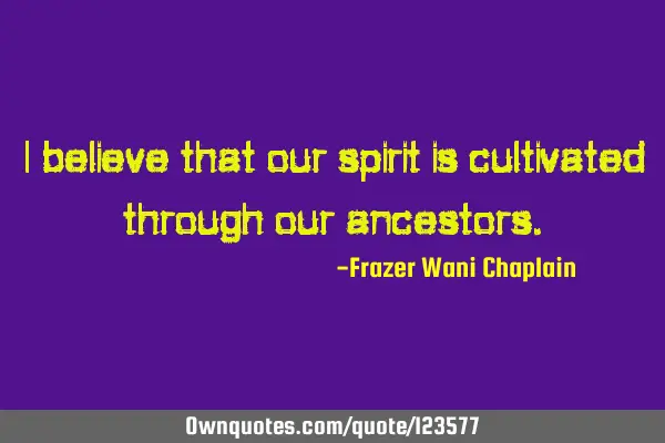 I believe that our spirit is cultivated through our