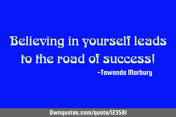 Believing in yourself leads to the road of success!
