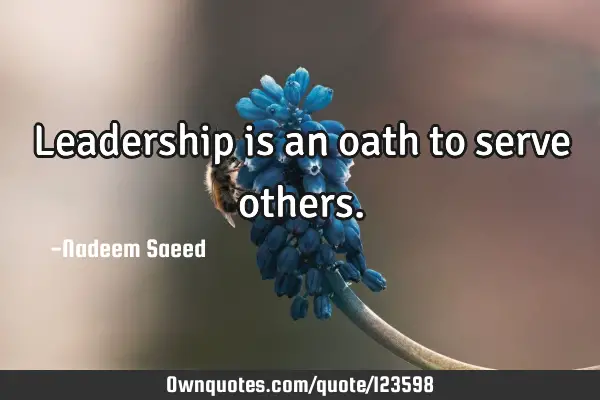 Leadership is an oath to serve