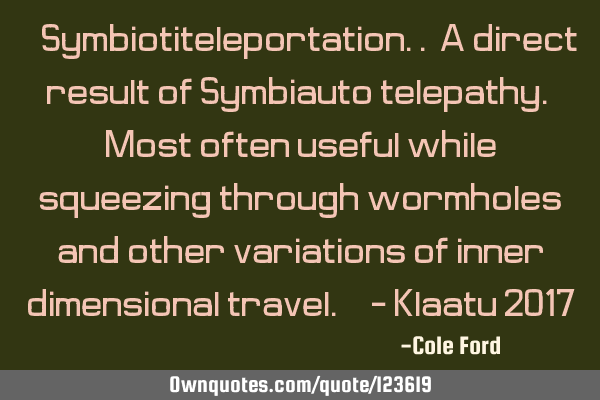 " Symbiotiteleportation.. A direct result of Symbiauto telepathy. Most often useful while squeezing