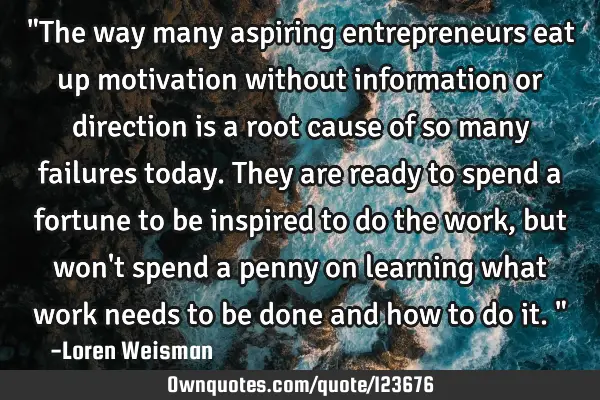 "The way many aspiring entrepreneurs eat up motivation without information or direction is a root