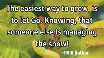 The easiest way to grow, is to let Go. Knowing, that someone else is managing the show!