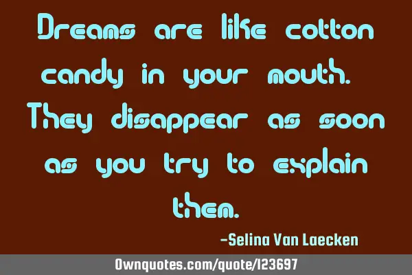 Dreams are like cotton candy in your mouth. They disappear as soon as you try to explain
