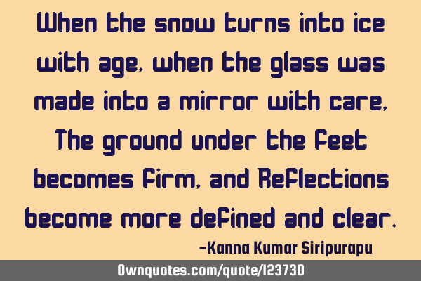 When the snow turns into ice with age, when the glass was made into a mirror with care, The ground