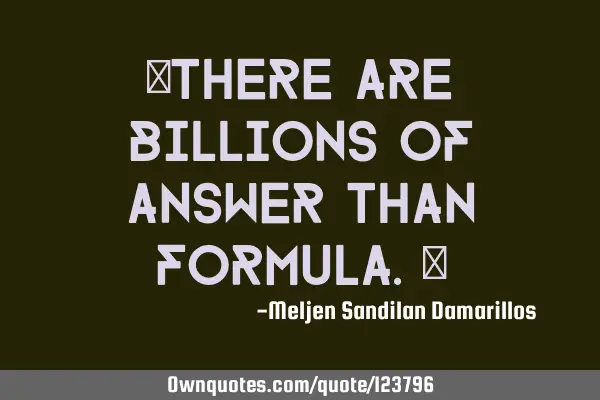 "There are billions of answer than formula."