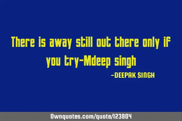 There is away still out there only if you try-Mdeep