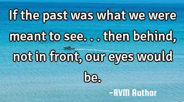 If the past was what we were meant to see... then behind, not in front, our eyes would be.
