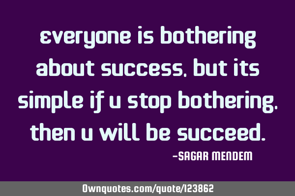 Everyone is bothering about Success, but its simple if u stop Bothering, then u will be S