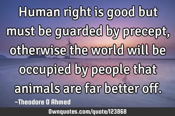 Human right is good but must be guarded by precept, otherwise the world will be occupied by people