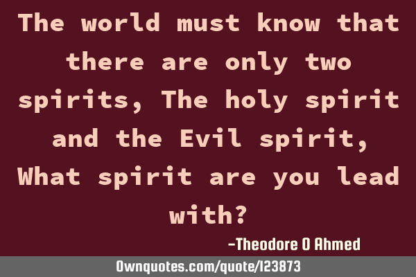 The world must know that there are only two spirits, The holy spirit and the Evil spirit, What