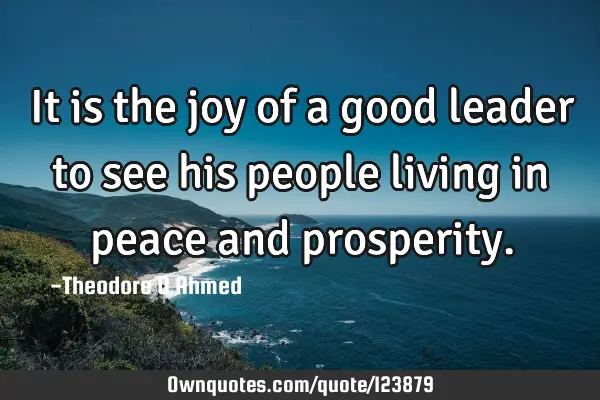 It is the joy of a good leader to see his people living in peace and