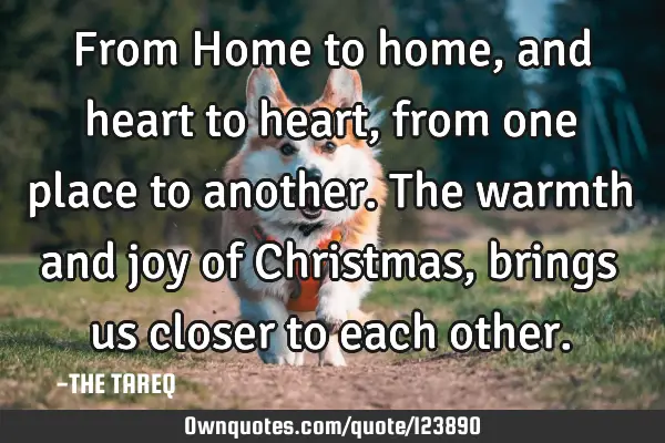 From Home to home, and heart to heart, from one place to another. The warmth and joy of Christmas,