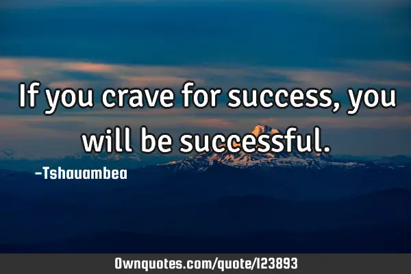 If you crave for success, you will be