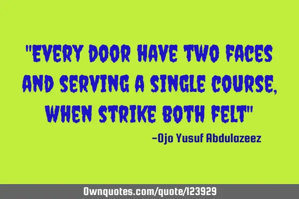 "Every door have two faces and serving a single course, when strike both felt"