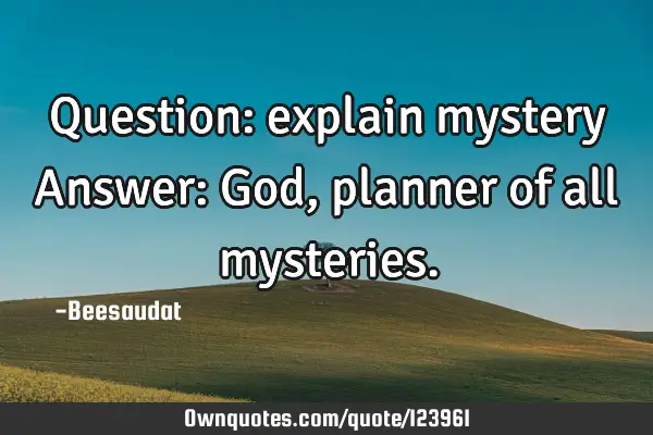 Question: explain mystery Answer: God, planner of all