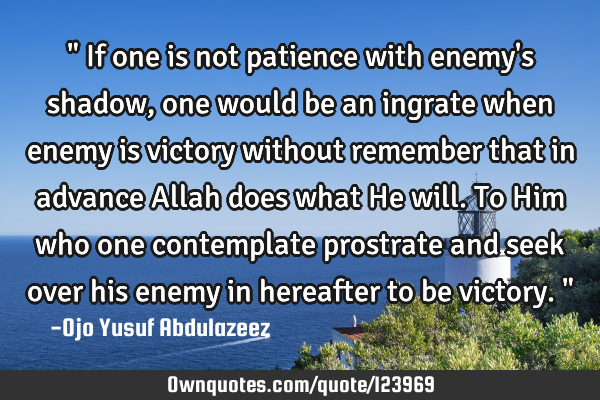 " If one is not patience with enemy