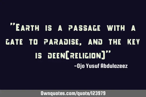 "Earth is a passage with a gate to paradise, and the key is deen(religion)"