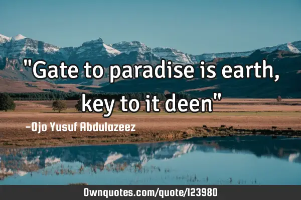 "Gate to paradise is earth, key to it deen"