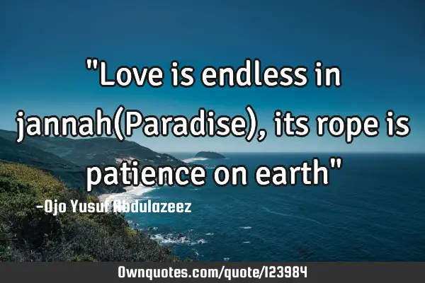 "Love is endless in jannah(Paradise), its rope is patience on earth"