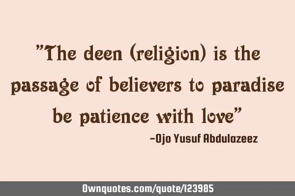 "The deen (religion) is the passage of believers to paradise be patience with love"