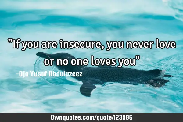 "If you are insecure, you never love or no one loves you"