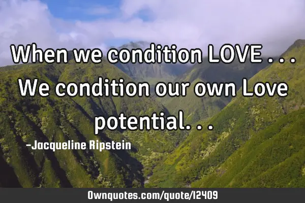 When we condition LOVE ...we condition our own Love