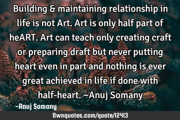 Building & maintaining relationship in life is not Art.Art is only half part of heART.Art can teach