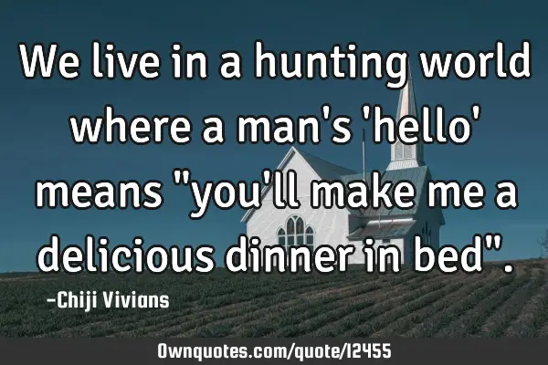 We live in a hunting world where a man