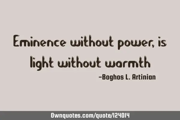 Eminence without power, is light without