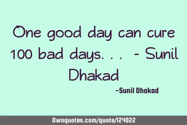 One good day can cure 100 bad days... - Sunil D