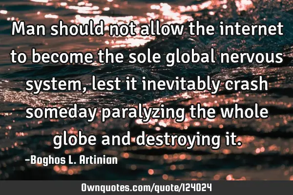 Man should not allow the internet to become the sole global nervous system, lest it inevitably