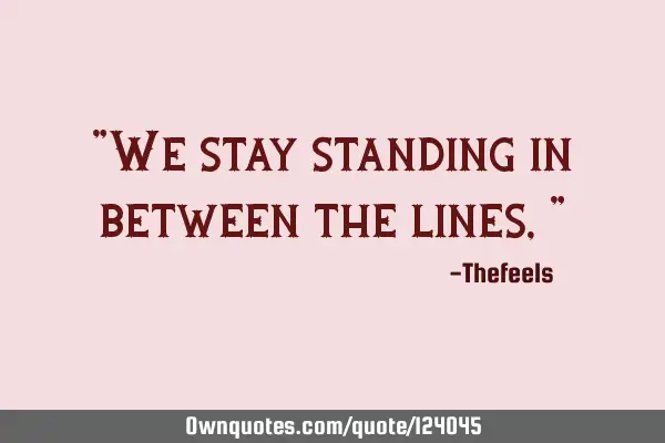 "We stay standing in between the lines,"