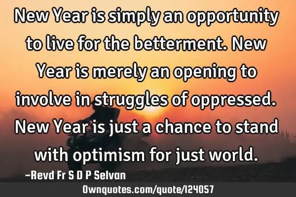 New Year is simply an opportunity to live for the betterment. New Year is merely an opening to