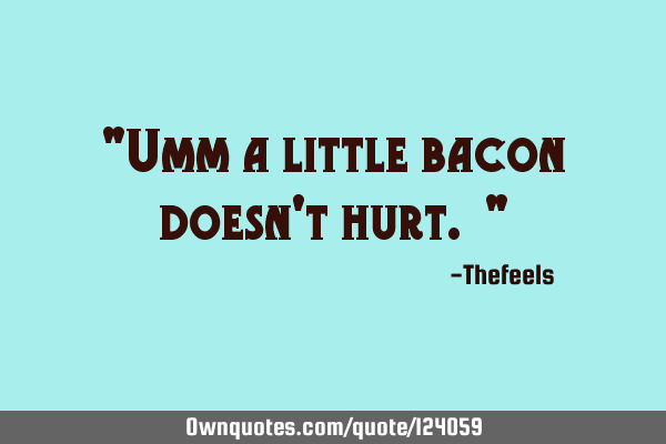 "Umm a little bacon doesn