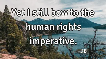 Yet I still bow to the human rights