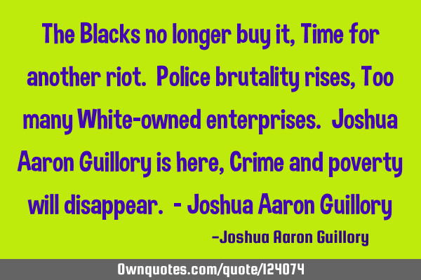 The Blacks no longer buy it, Time for another riot. Police brutality rises, Too many White-owned