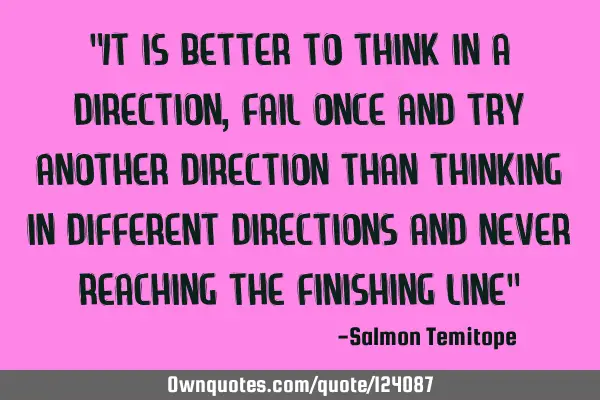 "It is better to think in a direction, fail once and try another direction than thinking in
