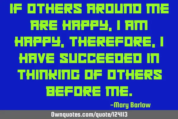 If others around me are happy, I am happy, therefore, I have succeeded in thinking of others before
