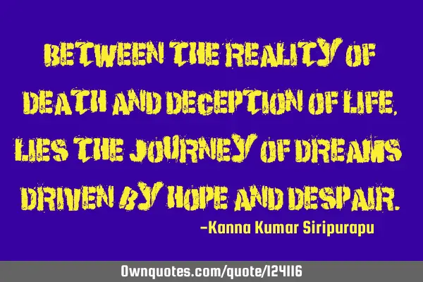 Between the reality of death and deception of life, lies the journey of dreams driven by hope and