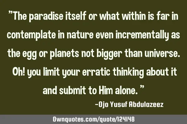 "The paradise itself or what within is far in contemplate in nature even incrementally as the egg