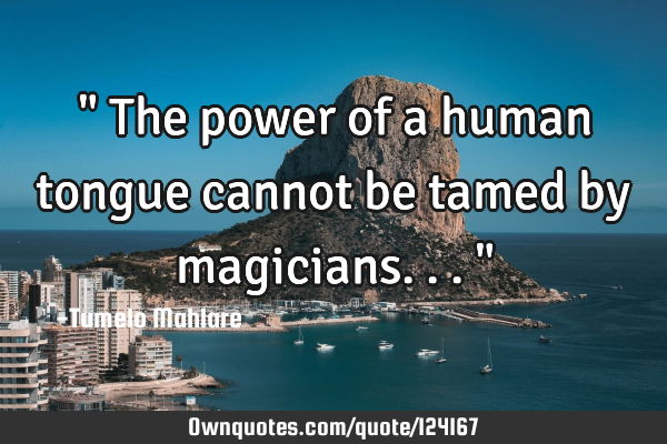 " The power of a human tongue cannot be tamed by magicians..."