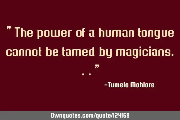 " The power of a human tongue cannot be tamed by magicians..."