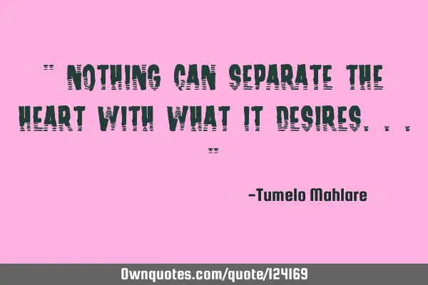 " Nothing can separate the heart with what it desires..."
