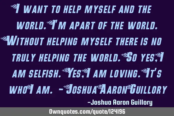 I want to help myself and the world. I