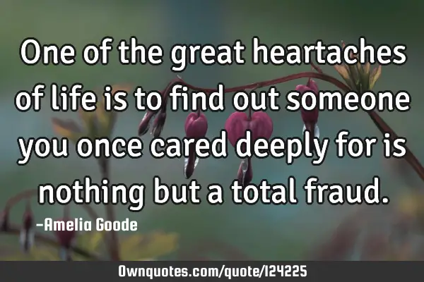 One of the great heartaches of life is to find out someone you once cared deeply for is nothing but