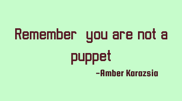 Remember, you are not a puppet.